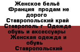 Женское бельё (Франция) продам не дорого - Ставропольский край, Ставрополь г. Одежда, обувь и аксессуары » Женская одежда и обувь   . Ставропольский край